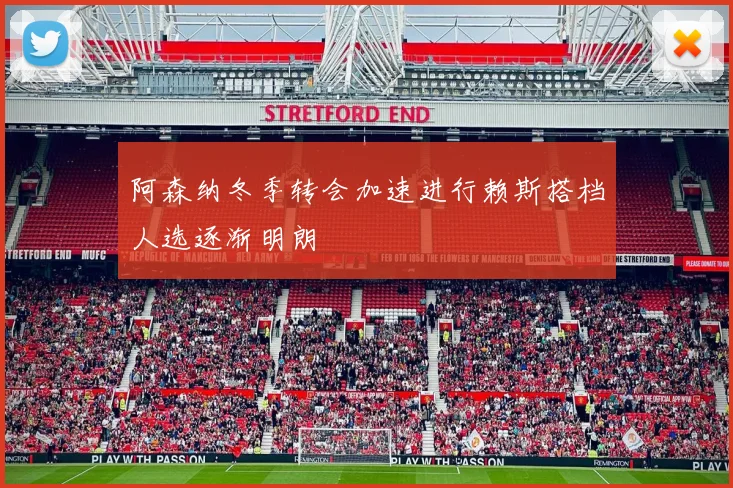 阿森纳冬季转会加速进行赖斯搭档人选逐渐明朗